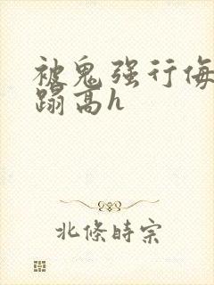 被鬼强行侮辱糟蹋高h