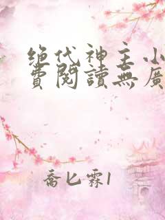 绝代神主小说免费阅读无广告