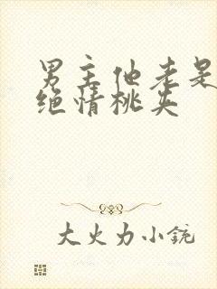 男主他老是那样绝情桃夹