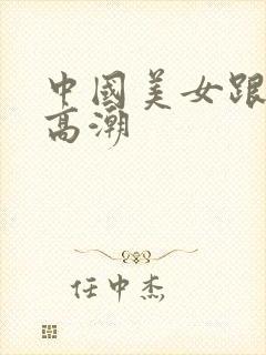 中国美女跟黑人高潮