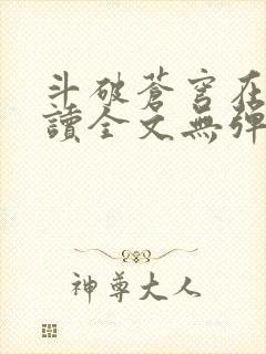 斗破苍穹在线阅读全文无弹窗