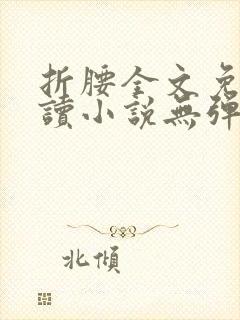 折腰全文免费阅读小说无弹窗