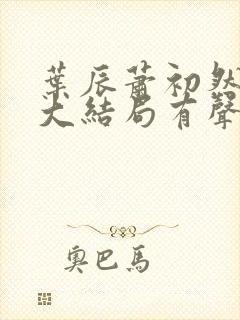 叶辰萧初然小说大结局有声小说