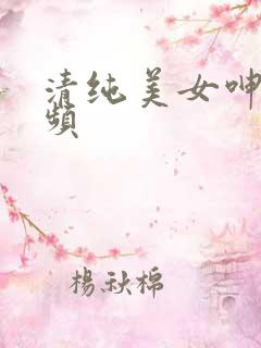 清纯美女呻吟视频