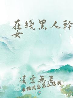 在线黑人干亚洲女