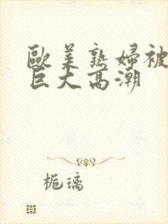 欧美熟妇被黑人巨大高潮