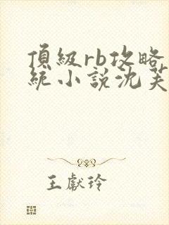 顶级rb攻略系统小说沈芙