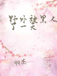 野外被黑人猛躁了一天