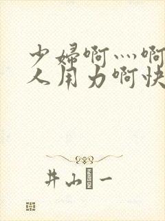 少妇啊灬啊灬黑人用力啊快小说