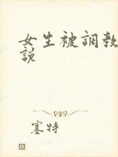 女生被调教的小说