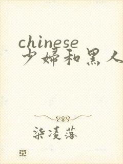 chinese少妇和黑人