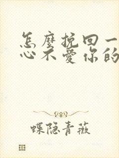 怎么挽回一个死心不爱你的男人