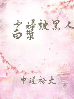 少妇被黑人搞出白浆