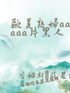 欧美熟妇aaaaaa片黑人