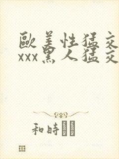 欧美性猛交xxxxx黑人猛交