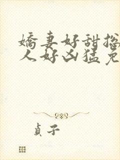 娇妻好甜总裁大人好凶猛免费小说