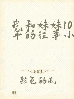 我和妹妹10多年的往事小说免费阅读