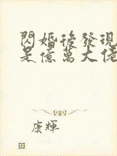 闪婚后发现老公是亿万大佬免费阅读