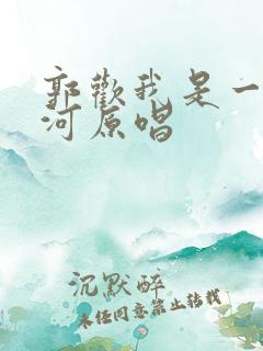 郭欢我是一条小河原唱