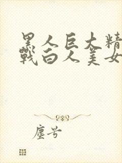 黑人巨大精品大战白人美女