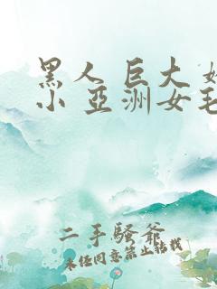 黑人 巨大 娇小 亚洲女毛茸茸