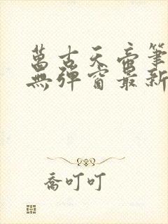 万古天帝笔趣阁无弹窗最新