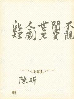 此人世间不相逢短剧免费观看