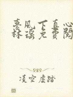 台风下真心小说林瑶免费阅读无弹窗