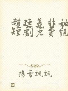 赵廷义非她不可短剧免费观看全集