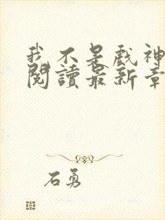 我不是戏神在线阅读最新章节