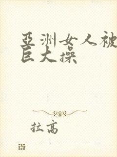 亚洲女人被黑人巨大操