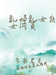 乱妇乱女熟妇熟女网页