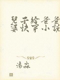 儿子给爸爸当老婆快穿小说