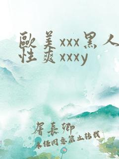 欧美xxx黑人性爽xxxy