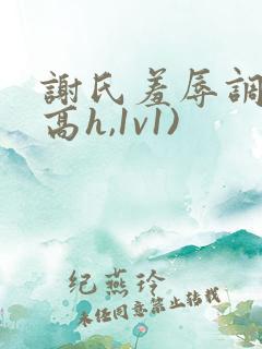 谢氏羞辱调教(高h,1v1)