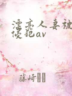 漂亮人妻被黑人侵犯av