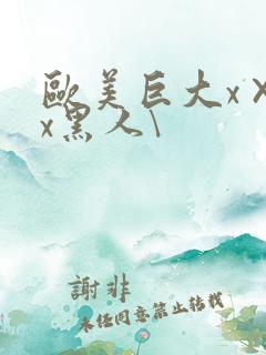 欧美巨大x×xx黑人\