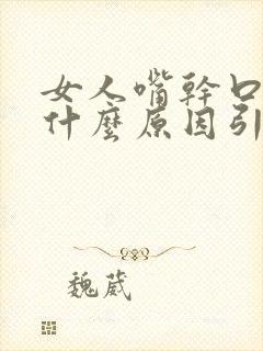 女人嘴干口干是什么原因引起的