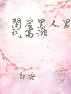 闺蜜黑人男友让我高潮