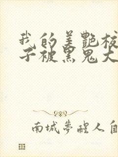 我的美艳校花妻子被黑鬼大耪鞣