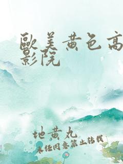 欧美黄色高潮电影院