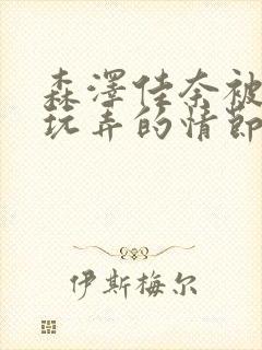 森泽佳奈被黑人玩弄的情节