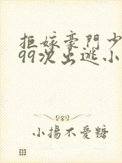 拒嫁豪门少奶奶99次出逃小说全文阅读免费