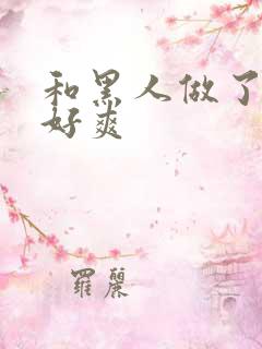 和黑人做了一次好爽