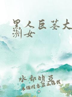 黑人巨茎大战亚洲女