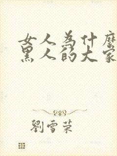 女人为什么喜欢黑人的大家伙