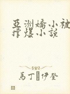 亚洲娇小被黑人撑爆小说