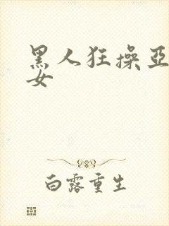 黑人狂操亚洲美女