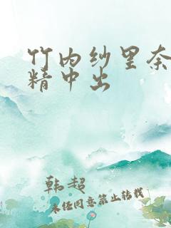 竹内纱里奈纱吞精中出