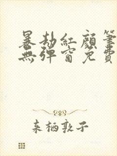 暴劫红颜笔趣阁无弹窗免费阅读